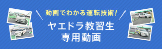 動画でわかる運転技術！ヤエドラ教習生専用動画