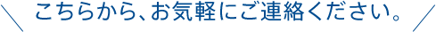 こちらから、お気軽にご連絡ください。