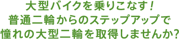 大型バイクを乗りこなす！普通二輪からのステップアップで憧れの大型二輪を取得しませんか？