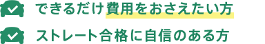 できるだけ費用をおさえたい方 ストレート合格に自信のある方