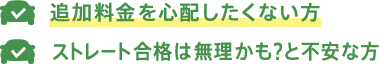 追加料金を心配したくない方 ストレート合格は無理かも？と不安な方