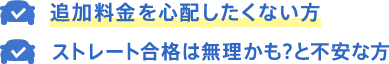 追加料金を心配したくない方 ストレート合格は無理かも？と不安な方