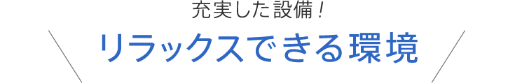 充実した設備！リラックスできる環境