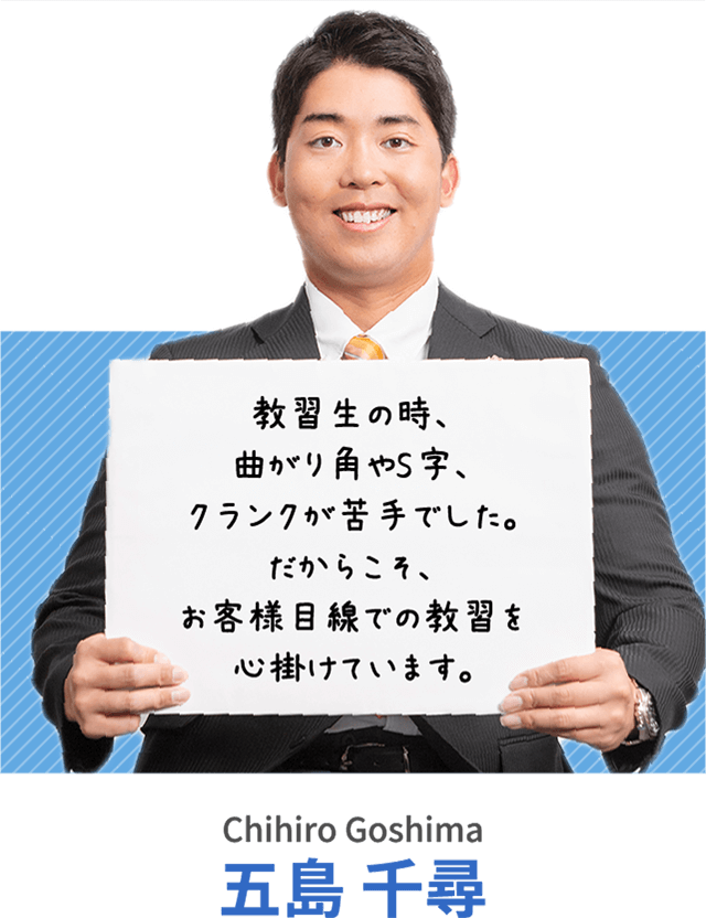 教習生の時、曲がり角やS字、クランクが苦手でした。だからこそ、お客様目線での教習を心掛けています。五島 千尋