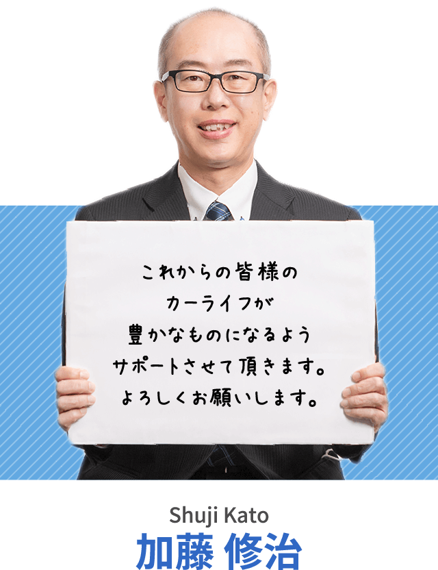 これからの皆様のカーライフが豊かなものになるようサポートさせて頂きます。よろしくお願いします。加藤 修治