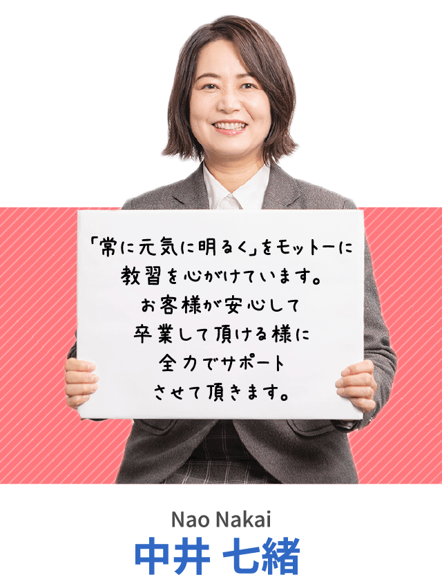 「常に元気に明るく」をモットーに教習を心がけています。お客様が安心して卒業して頂ける様に全力でサポートさせて頂きます。中井 七緒 