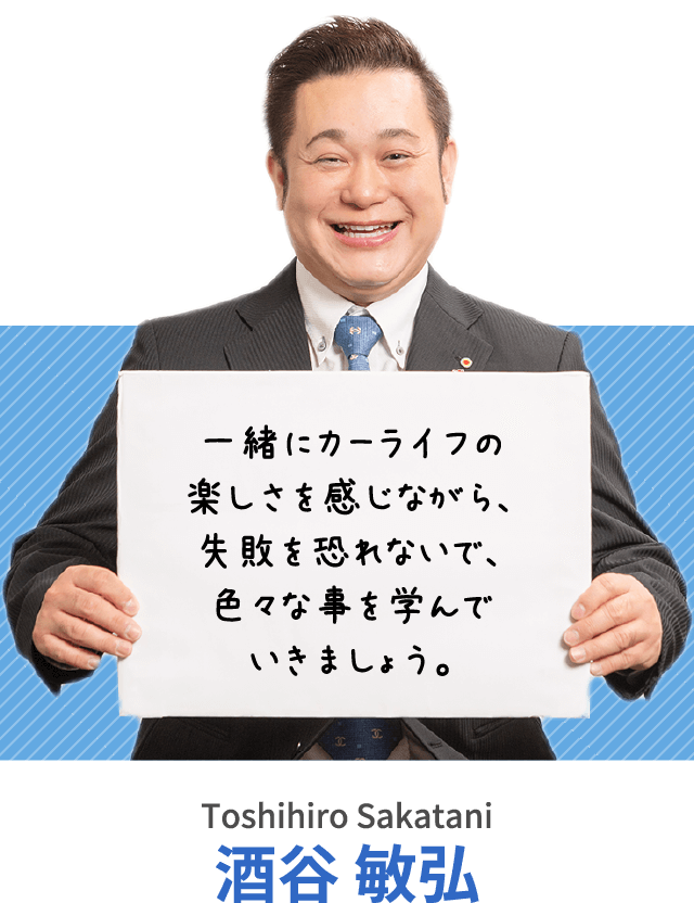 一緒にカーライフの楽しさを感じながら、失敗を恐れないで、色々な事を学んでいきましょう。酒谷 敏弘