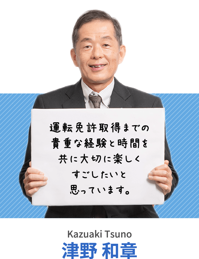 運転免許取得までの貴重な経験と時間を共に大切に楽しくすごしたいと思っています。津野 和章