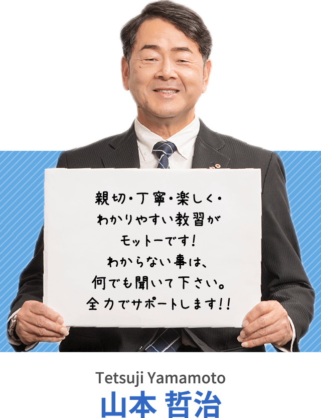 親切・丁寧・楽しく・わかりやすい教習がモットーです！わからない事は、何でも聞いて下さい。全力でサポートします！！山本 哲治