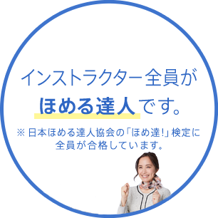 インストラクター全員がほめる達人です。※日本ほめる達人協会ほめる検定3級に全員が合格しています。