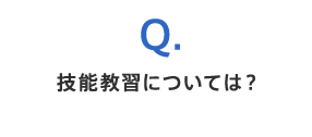 Q.技能教習については？