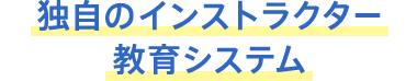 独自のインストラクター教育システム