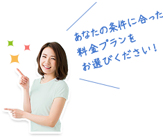 あなたの条件に合った料金プランをお選びください！