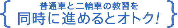 普通車と二輪車の教習を同時に進めるとオトク！