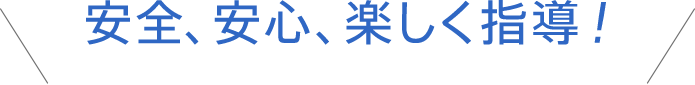 安全、安心、楽しく指導！