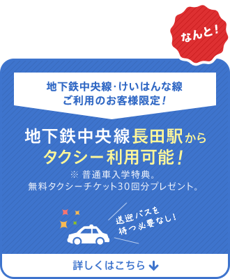 地下鉄中央線・けいはんな線ご利用のお客様限定！地下鉄中央線長田駅からタクシー利用可能！※ 普通車入学特典。無料タクシーチケット30回分プレゼント。送迎バスを待つ必要なし！詳しくはこちら