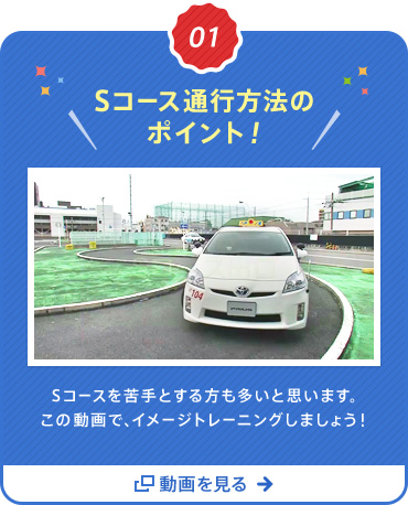 01 Ｓコース通行方法のポイント！Ｓコースを苦手とする方も多いと思います。この動画で、イメージトレーニングしましょう! 動画を見る